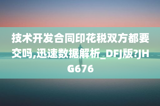 技术开发合同印花税双方都要交吗,迅速数据解析_DFJ版?JHG676