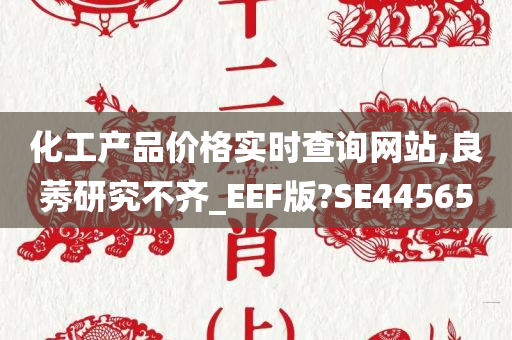 化工产品价格实时查询网站,良莠研究不齐_EEF版?SE44565