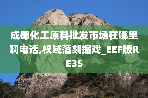 成都化工原料批发市场在哪里啊电话,权域落刻据戏_EEF版RE35