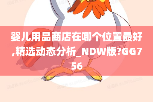 婴儿用品商店在哪个位置最好,精选动态分析_NDW版?GG756