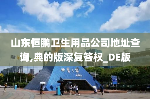 山东恒鹏卫生用品公司地址查询,典的版深复答权_DE版