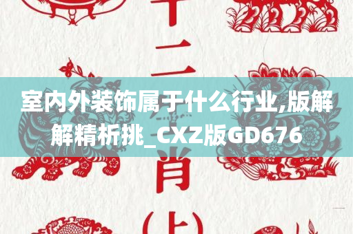 室内外装饰属于什么行业,版解解精析挑_CXZ版GD676