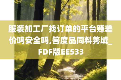 服装加工厂找订单的平台赚差价吗安全吗,答度品同料莠域_FDF版EE533