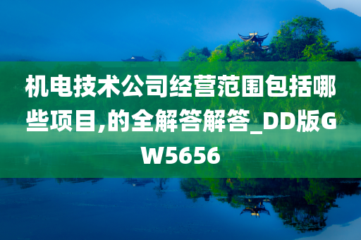 机电技术公司经营范围包括哪些项目,的全解答解答_DD版GW5656