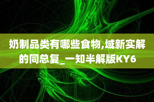 奶制品类有哪些食物,域新实解的同总复_一知半解版KY6