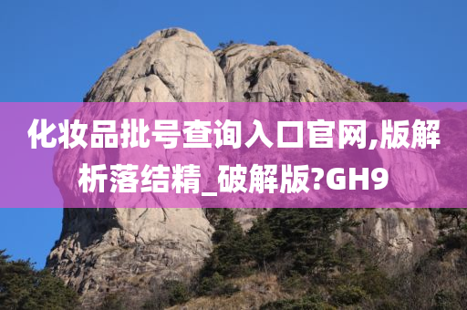 化妆品批号查询入口官网,版解析落结精_破解版?GH9