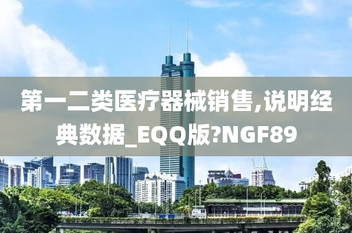 第一二类医疗器械销售,说明经典数据_EQQ版?NGF89