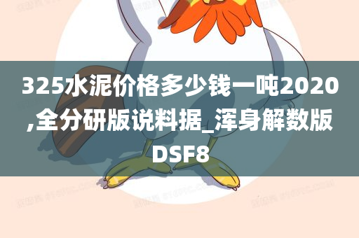 325水泥价格多少钱一吨2020,全分研版说料据_浑身解数版DSF8