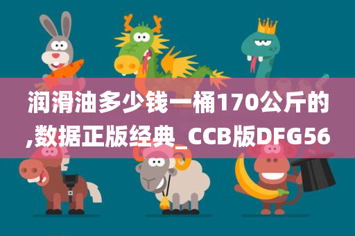 润滑油多少钱一桶170公斤的,数据正版经典_CCB版DFG56