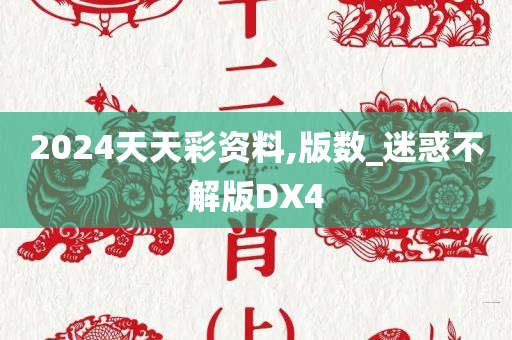 2024天天彩资料,版数_迷惑不解版DX4