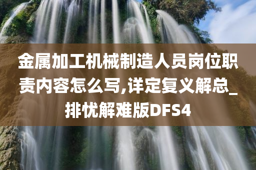 金属加工机械制造人员岗位职责内容怎么写,详定复义解总_排忧解难版DFS4