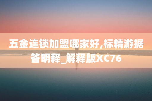 五金连锁加盟哪家好,标精游据答明释_解释版XC76