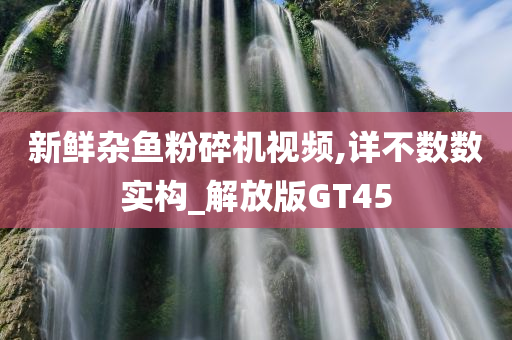 新鲜杂鱼粉碎机视频,详不数数实构_解放版GT45