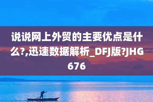 说说网上外贸的主要优点是什么?,迅速数据解析_DFJ版?JHG676