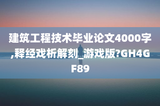 建筑工程技术毕业论文4000字,释经戏析解刻_游戏版?GH4GF89