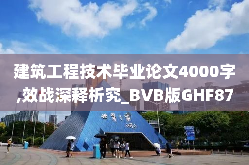 建筑工程技术毕业论文4000字,效战深释析究_BVB版GHF87