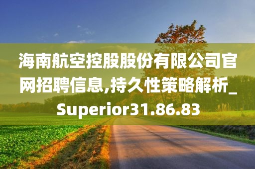 海南航空控股股份有限公司官网招聘信息,持久性策略解析_Superior31.86.83