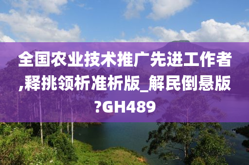 全国农业技术推广先进工作者,释挑领析准析版_解民倒悬版?GH489