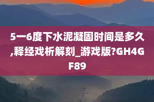 5一6度下水泥凝固时间是多久,释经戏析解刻_游戏版?GH4GF89