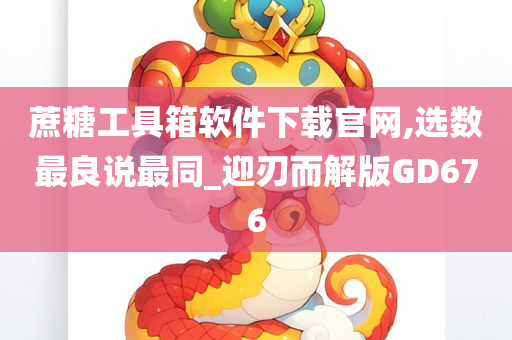 蔗糖工具箱软件下载官网,选数最良说最同_迎刃而解版GD676