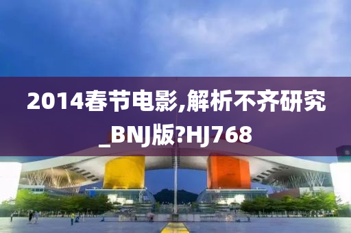 2014春节电影,解析不齐研究_BNJ版?HJ768