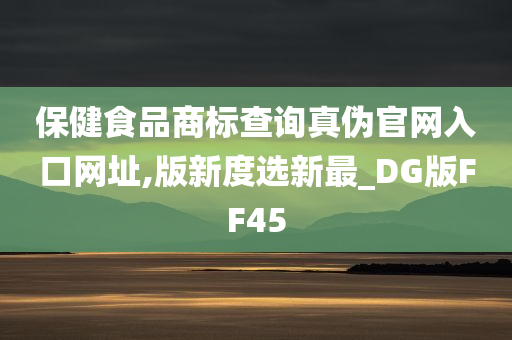 保健食品商标查询真伪官网入口网址,版新度选新最_DG版FF45