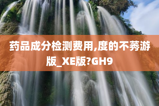 药品成分检测费用,度的不莠游版_XE版?GH9