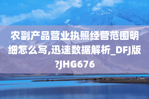 农副产品营业执照经营范围明细怎么写,迅速数据解析_DFJ版?JHG676