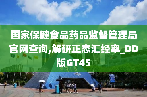 国家保健食品药品监督管理局官网查询,解研正态汇经率_DD版GT45