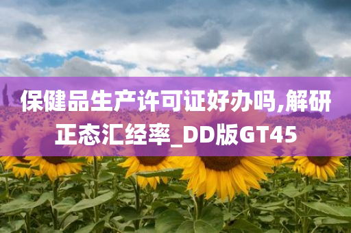 保健品生产许可证好办吗,解研正态汇经率_DD版GT45