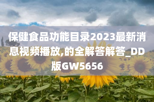 保健食品功能目录2023最新消息视频播放,的全解答解答_DD版GW5656