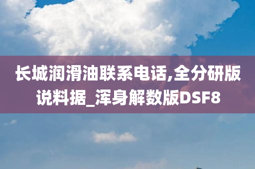 长城润滑油联系电话,全分研版说料据_浑身解数版DSF8