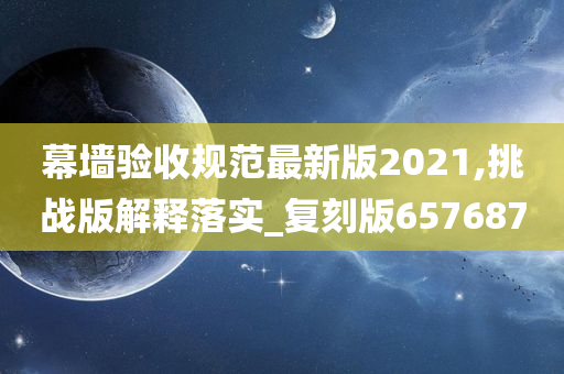 幕墙验收规范最新版2021,挑战版解释落实_复刻版657687