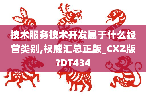 技术服务技术开发属于什么经营类别,权威汇总正版_CXZ版?DT434