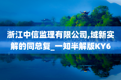 浙江中信监理有限公司,域新实解的同总复_一知半解版KY6