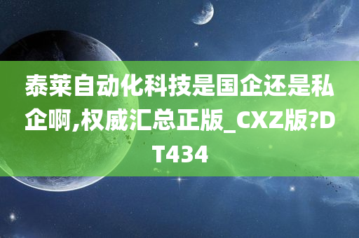 泰莱自动化科技是国企还是私企啊,权威汇总正版_CXZ版?DT434