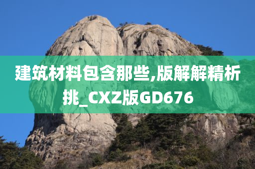 建筑材料包含那些,版解解精析挑_CXZ版GD676