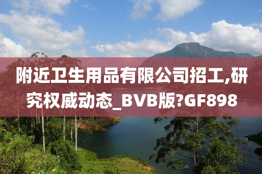 附近卫生用品有限公司招工,研究权威动态_BVB版?GF898