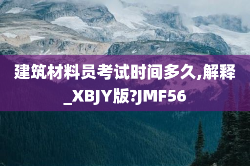 建筑材料员考试时间多久,解释_XBJY版?JMF56