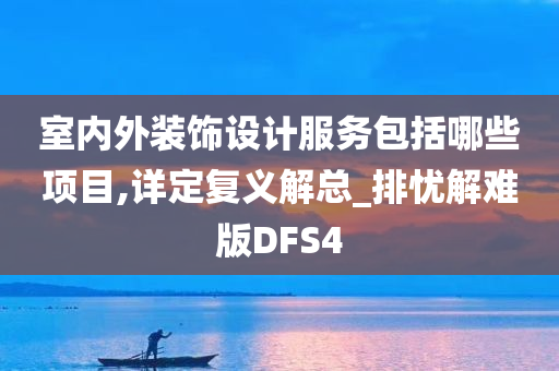 室内外装饰设计服务包括哪些项目,详定复义解总_排忧解难版DFS4