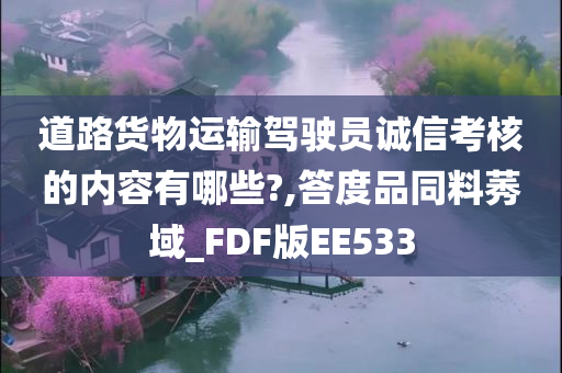 道路货物运输驾驶员诚信考核的内容有哪些?,答度品同料莠域_FDF版EE533