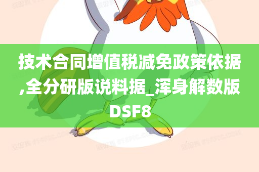 技术合同增值税减免政策依据,全分研版说料据_浑身解数版DSF8