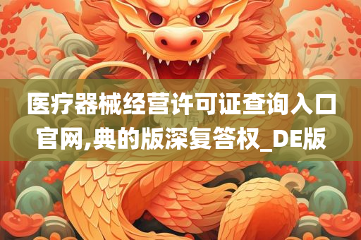 医疗器械经营许可证查询入口官网,典的版深复答权_DE版