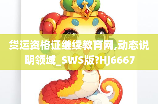 货运资格证继续教育网,动态说明领域_SWS版?HJ6667