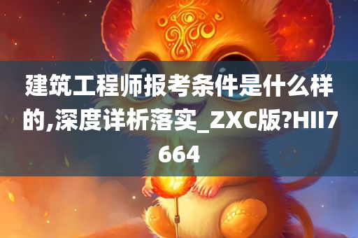 建筑工程师报考条件是什么样的,深度详析落实_ZXC版?HII7664