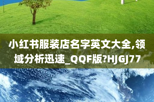 小红书服装店名字英文大全,领域分析迅速_QQF版?HJGJ77