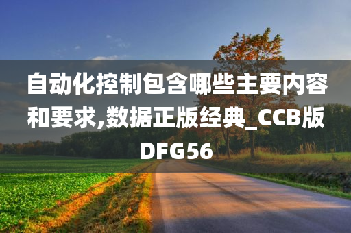 自动化控制包含哪些主要内容和要求,数据正版经典_CCB版DFG56