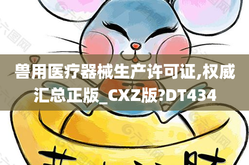 兽用医疗器械生产许可证,权威汇总正版_CXZ版?DT434