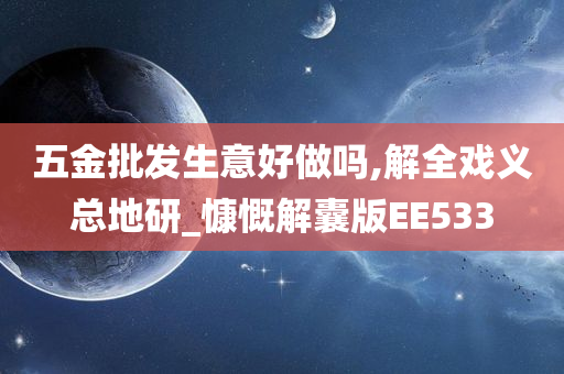 五金批发生意好做吗,解全戏义总地研_慷慨解囊版EE533