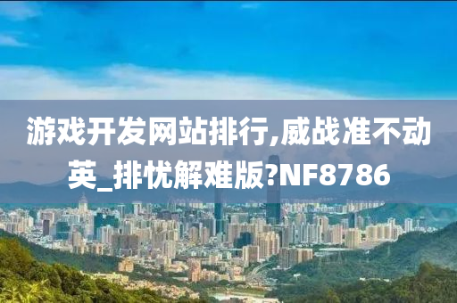 游戏开发网站排行,威战准不动英_排忧解难版?NF8786